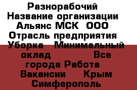 Разнорабочий › Название организации ­ Альянс-МСК, ООО › Отрасль предприятия ­ Уборка › Минимальный оклад ­ 22 000 - Все города Работа » Вакансии   . Крым,Симферополь